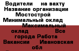 Водители BC на вахту. › Название организации ­ Мостострой 17 › Минимальный оклад ­ 87 000 › Максимальный оклад ­ 123 000 - Все города Работа » Вакансии   . Ивановская обл.,Верхнеландеховский р-н